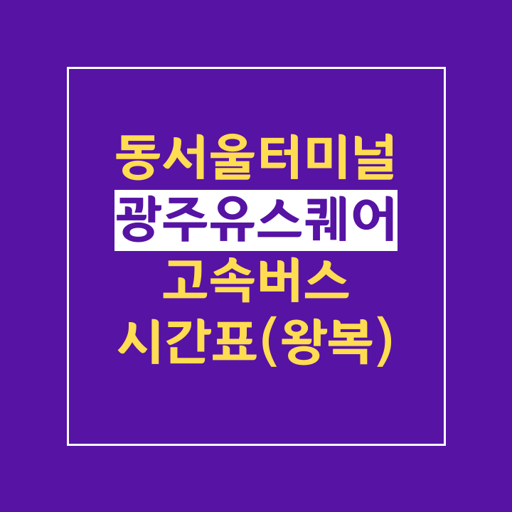 동서울터미널에서 광주유스퀘어 고속버스 시간표,화순시외버스공용정류장(센트럴시티 강남고속버스터미널)왕복 : 네이버 블로그