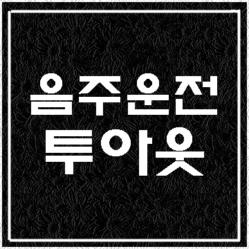  대구 음주운전 투아웃에  대하여 (E&F행정사사무소)