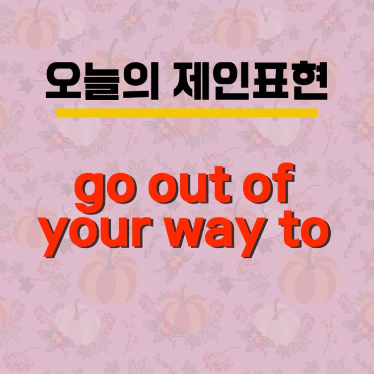 [오늘의 제인표현#2] go out of your way는 영어로 무엇일까요?