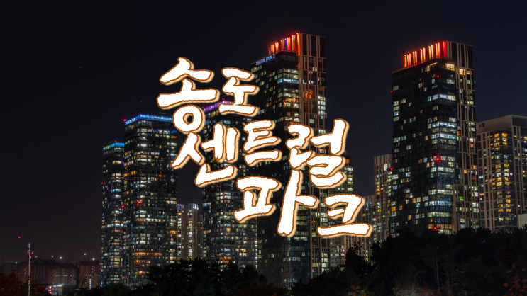  인천 가볼만한곳 :: 송도 센트럴파크 밤 산책, 센트럴파크 야경 (Travel Blog_TB)