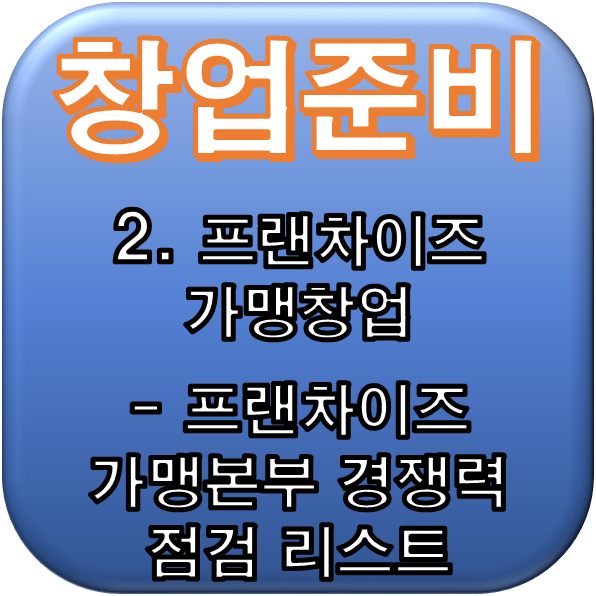 [창업준비] 2. 프랜차이즈 가맹창업 - 프랜차이즈 가맹본부 경쟁력 점검 리스트