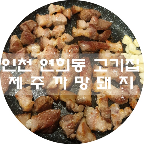 인천서구청맛집 :) 고기집 추천, 제주까망돼지 심곡점