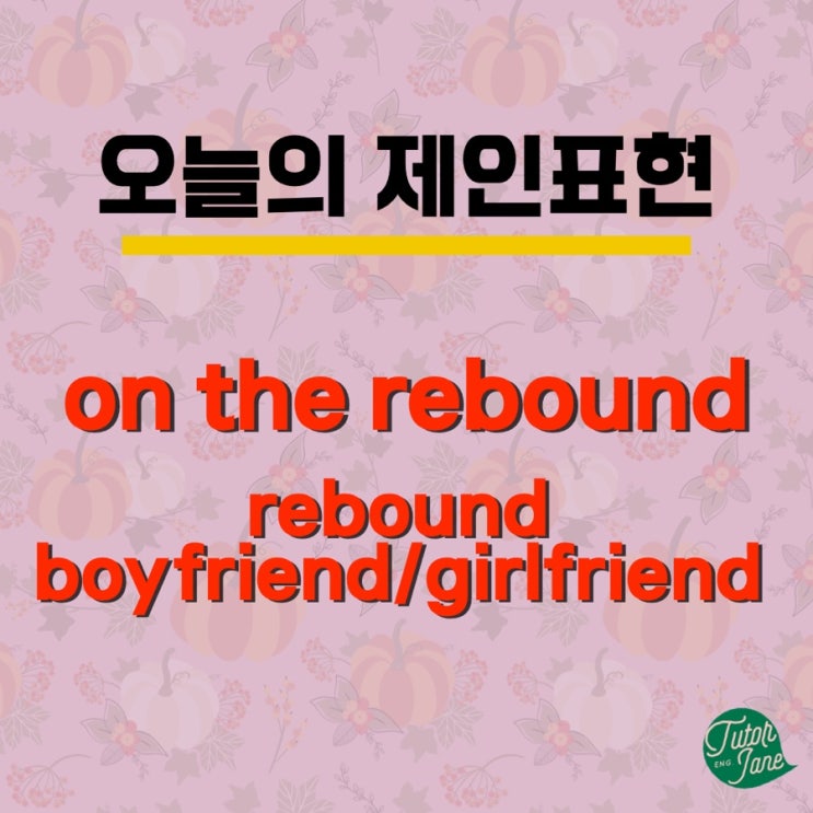  [오늘의 제인표현#4] rebound 또는 on the rebound는 어떤 연애 관계를 말하는 걸까요?