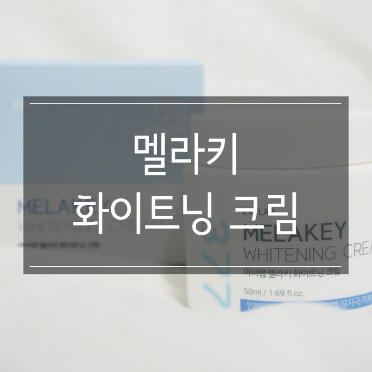 &lt;아이랩 멜라키 화이트닝 크림&gt; 기미관리에 좋은 글루타치온 크림으로 얼굴을 뽀얗게!