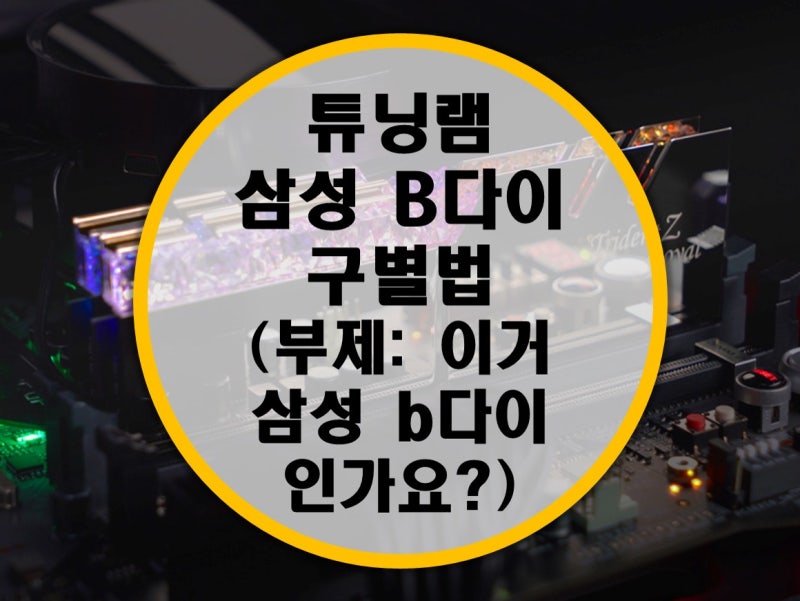 튜닝램 삼성 B다이 구별법, 타이푼버너 (부제: 이거 삼성 B다이인가요?) : 네이버 블로그 튜닝램 삼성 B다이 구별법, 타이푼버너 (부제: 이거 삼성 B다이인가요?) : 네이버 블로그