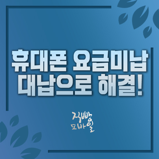  휴대폰 요금 미납 대납으로 해결하는 방법!