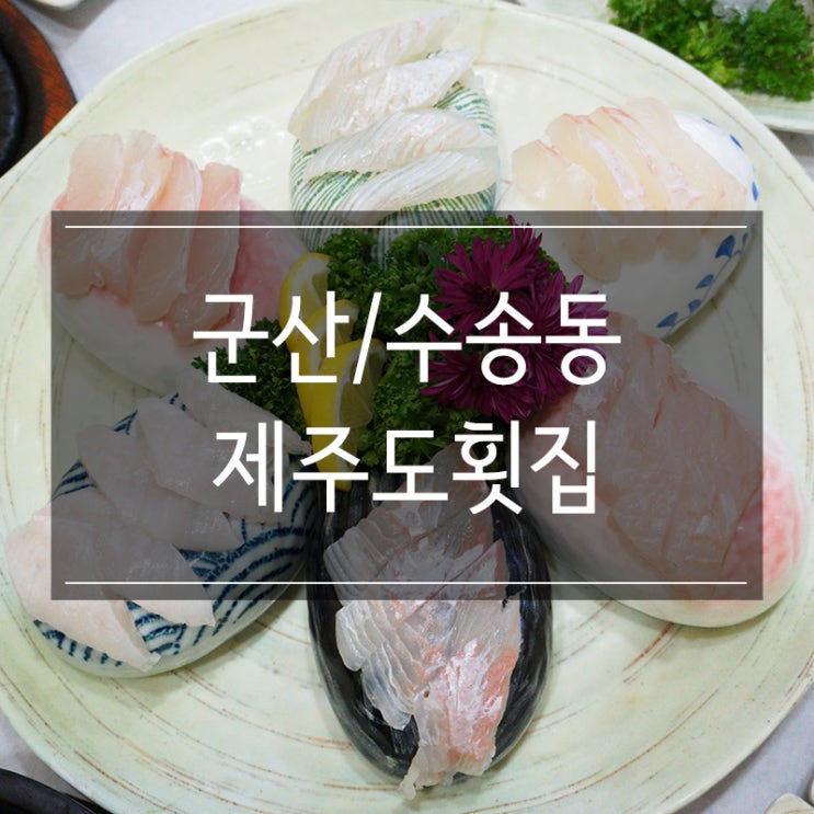 군산 맛집 수송동에 있는 <제주도횟집> 싱싱한 회를 코스로 즐겨요 군산 맛집 수송동에 있는 <제주도횟집> 싱싱한 회를 코스로 즐겨요