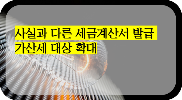  사실과 다른 세금계산서 발급 가산세 대상 확대