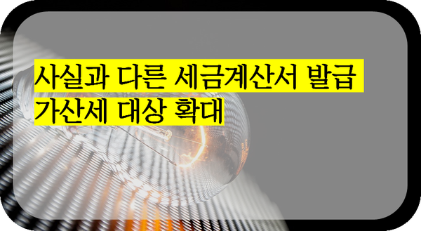 사실과 다른 세금계산서 발급 가산세 대상 확대