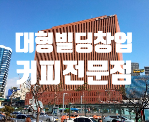 대형빌딩창업 서울스퀘어 임대로 커피전문점 창업방법 대형빌딩창업 서울스퀘어 임대로 커피전문점 창업방법