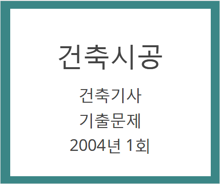 건축기사 건축시공 필기 기출문제 2004년 1회 건축기사 건축시공 필기 기출문제 2004년 1회
