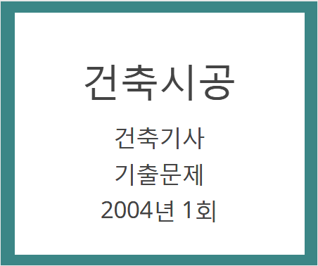 건축기사 건축시공 필기 기출문제 2004년 1회