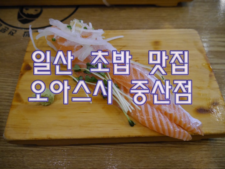 일산 초밥 맛집 - 오와스시 중산점