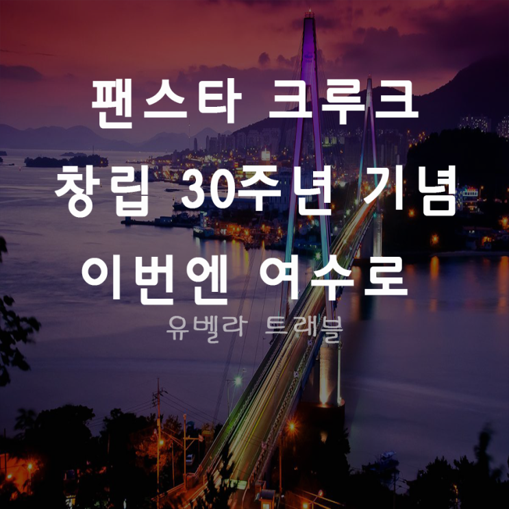 [부산출발] 팬스타 크루즈 창립 30주년 여수 밤바다 2박3일 신년기획 이벤트