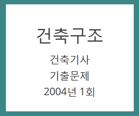 건축기사 건축구조 필기 기출문제 2004년 1회 건축기사 건축구조 필기 기출문제 2004년 1회