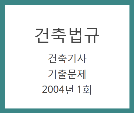 건축기사 건축법규 필기 기출문제 2004년 1회 건축기사 건축법규 필기 기출문제 2004년 1회
