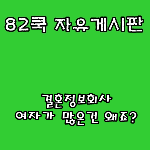  82쿡 자유게시판 :: 결혼정보회사 여자가 많은건 왜죠?