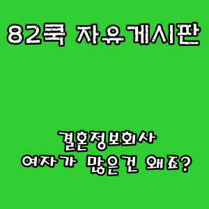 82쿡 자유게시판 :: 결혼정보회사 여자가 많은건 왜죠?