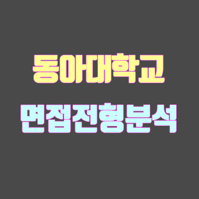 동아대 면접 전형 분석 (2020 학년도) 동아대 면접 전형 분석 (2020 학년도)