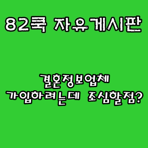  82쿡 자유게시판 :: 결혼정보업체 가입하려는데 조심할점?