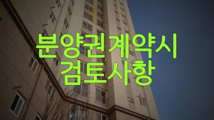  분양권계약시 검토사항 이해