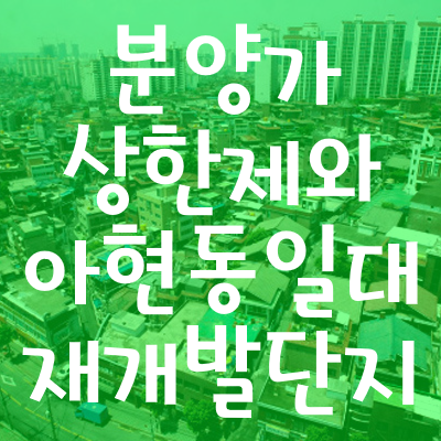 민간 택지 분양가 상한제와 아현동 일대 재개발 단지..
