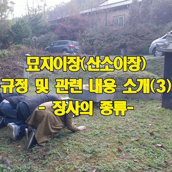  묘지이장(산소이장) 규정 및 관련 내용 소개(3) - 장사의 종류-