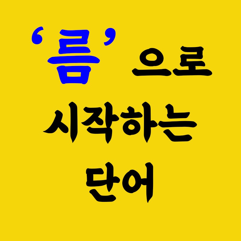 름으로 시작하는 단어 알려드려요! : 네이버 블로그 름으로 시작하는 단어 알려드려요! : 네이버 블로그