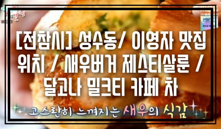  [전참시] 성수동/ 이영자 맛집 위치 / 새우버거 제스티살룬 / 달고나 밀크티 카페 차