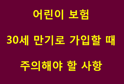  어린이 자녀보험 30세 만기로 가입할 때 주의해야 할점1탄