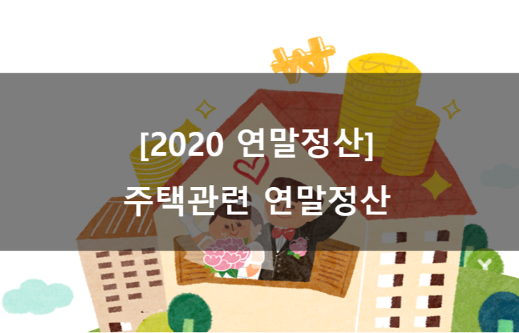  [2020 연말정산] 주택 관련 세금 혜택 알아보기