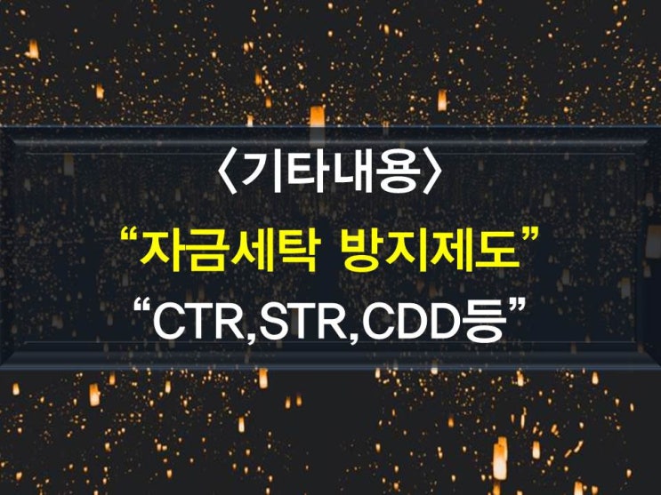  자금세탁 방지제도-고액현금거래보고제도(CTR),혐의거래보고제도(STR),해외계좌신고제도,금융계좌신고제도(해외금융계좌납세협력법FATCA),고객주의의무(CDD)등
