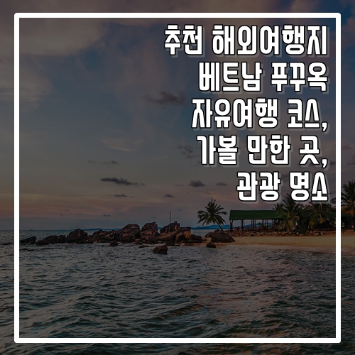  추천 해외여행지 베트남 푸꾸옥 자유여행 코스, 가볼 만한 곳, 명소