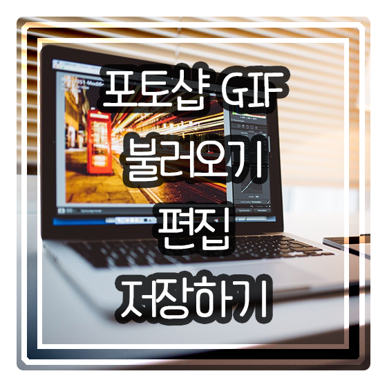 [포토샵] GIF 파일 불러와서 편집 후 움짤로 저장하기