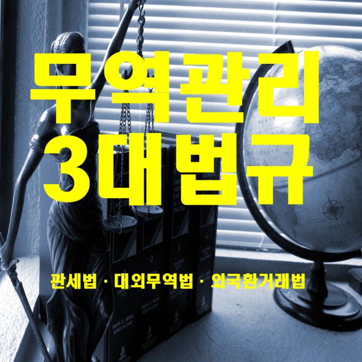  [무역] 무역법규에 대해 알아보자 !! 무역관리 3대 법규 관세법/대외무역법/외국환거래법