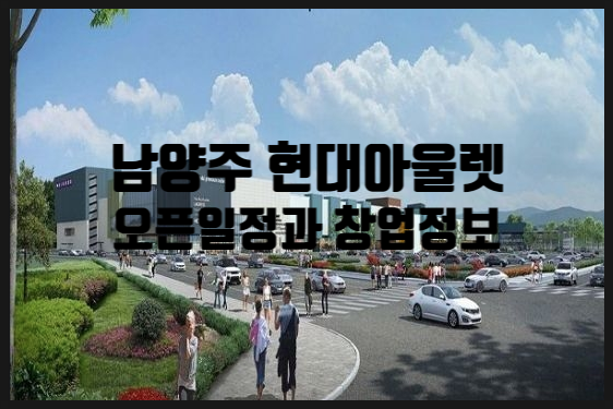 남양주현대아울렛오픈일정 및 창업정보 (다산신도시) 남양주현대아울렛오픈일정 및 창업정보 (다산신도시)