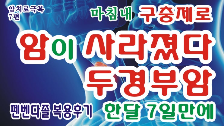  펜벤다졸 복용후기(38)-두경부암완치,펜벤다졸복용,구충제치료,한달7일만에암이 사라지다