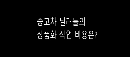  중고차 상품화 작업비용은 얼마?