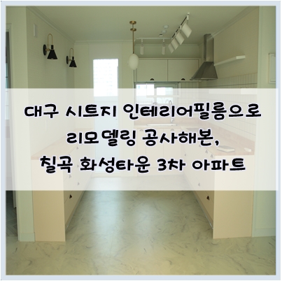  대구 시트지 인테리어필름 리모델링, 필름지 붙이고 나만의 공간을 디자인해보세요. by 칠곡 화성타운 3차