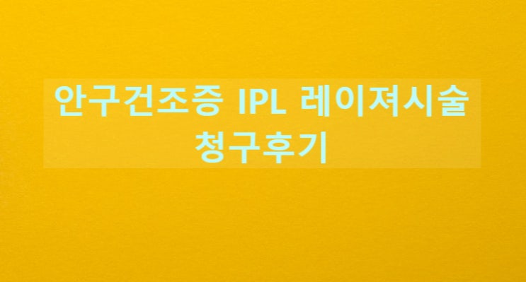 안구건조증 IPL 레이져치료 실비청구후기 - 메리츠화재