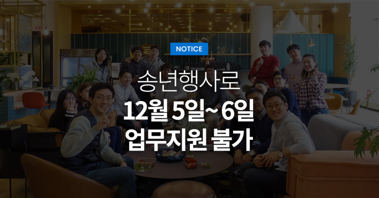  2019년 송년행사로 12월 5일(목), 6일(금) 업무지원이 불가합니다.