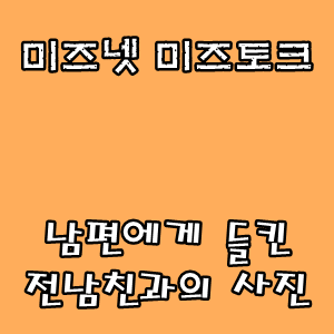 미즈넷 미즈토크 :: 남편에게 들킨 전남친과의 사진
