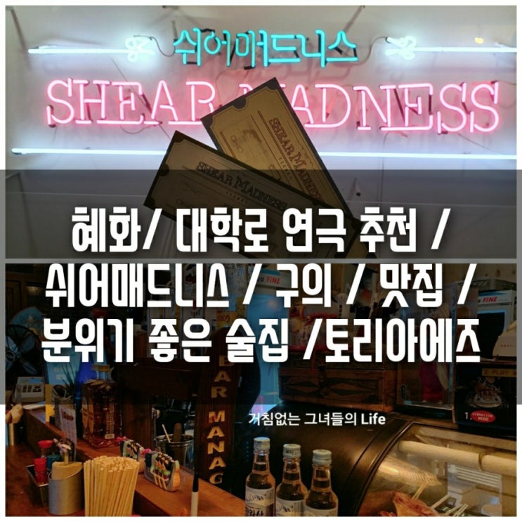  혜화/ 대학로 연극 추천 / 쉬어매드니스 / 구의 / 맛집 / 분위기 좋은 술집 /토리아에즈