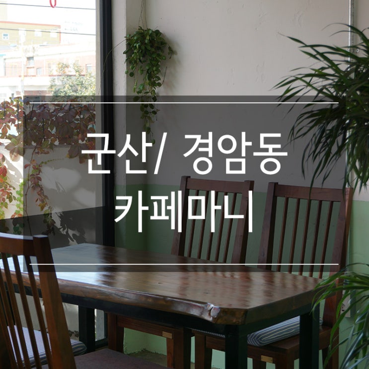 <카페마니> 핸드드립과 수제차가 맛있는 군산 경암동 카페 <카페마니> 핸드드립과 수제차가 맛있는 군산 경암동 카페