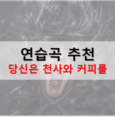  기타 연습곡 추천, 당신은 천사와 커피를 마셔본 적이 있습니까?