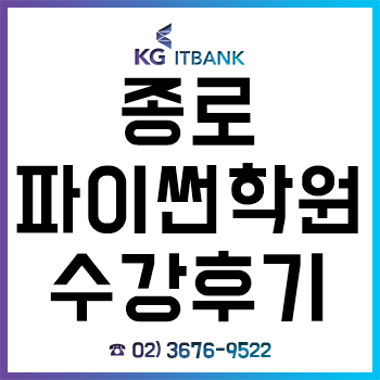 종로파이썬학원, 'KG아이티뱅크' 수강 후기! 종로파이썬학원, 'KG아이티뱅크' 수강 후기!