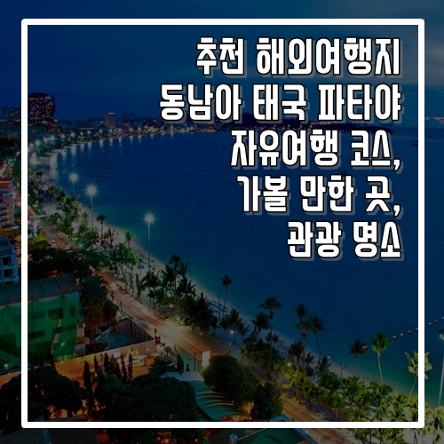 추천 해외여행지 동남아 태국 파타야 자유여행 코스, 가볼 만한 곳, 명소