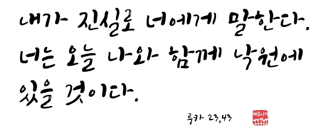 내가 진실로 너에게 말한다. 너는 오늘 나와 함께 낙원에 있을 것이다. 내가 진실로 너에게 말한다. 너는 오늘 나와 함께 낙원에 있을 것이다.