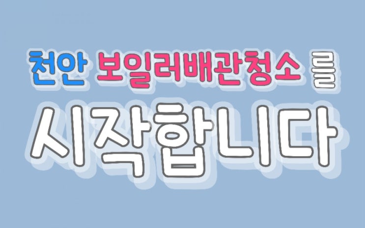 천안보일러배관청소 로 따뜻하게 시작합니다.