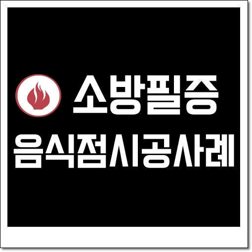  소방필증,소방완비증명서,소방시설완비증명서의 정의와 음식점 시공사례 안내